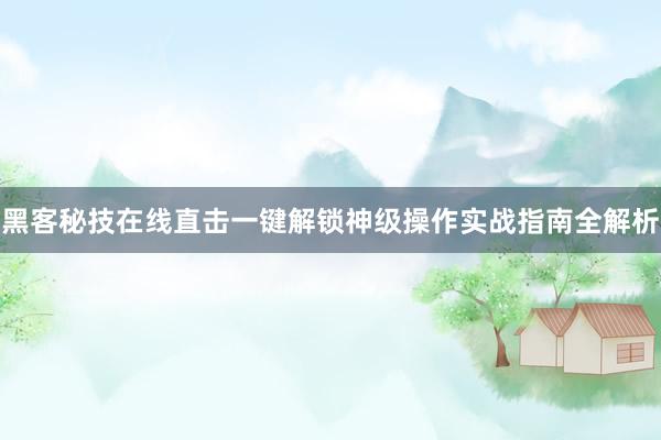 黑客秘技在线直击一键解锁神级操作实战指南全解析