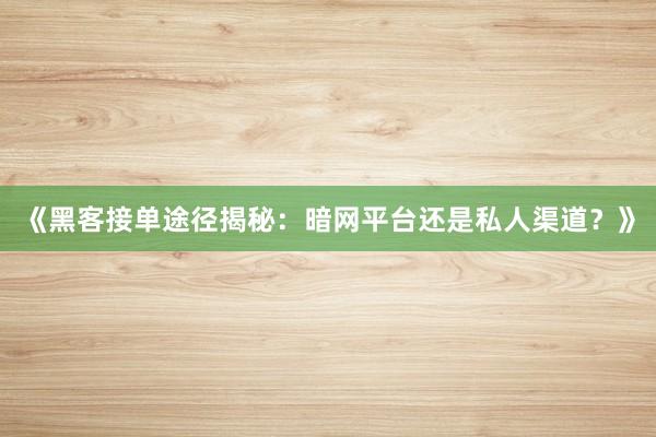 《黑客接单途径揭秘：暗网平台还是私人渠道？》